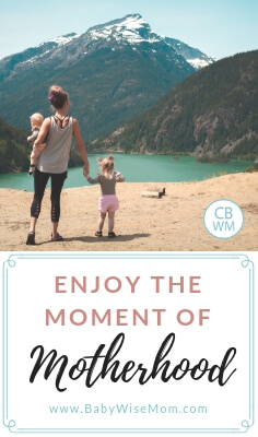 Enjoy the Moment you are in. Learn to love and appreciate what motherhood has for you right here and right now. Live now in the present.