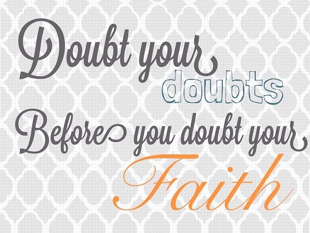 Doubt your doubts before you doubt your faith quote