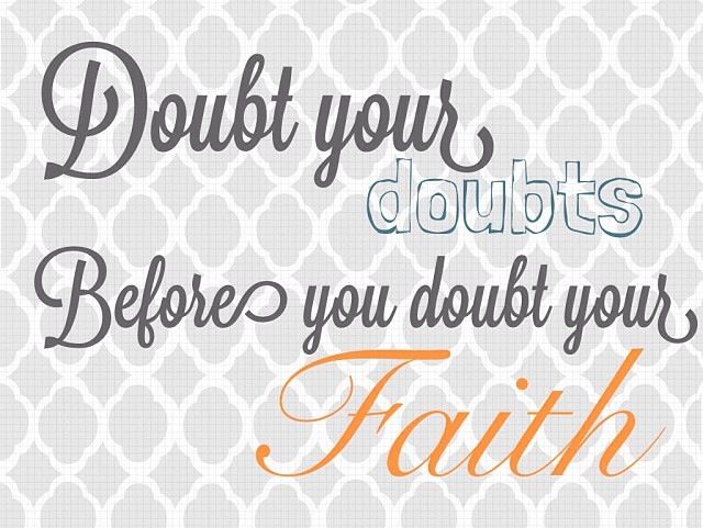 Doubt your doubts before you doubt your faith quote